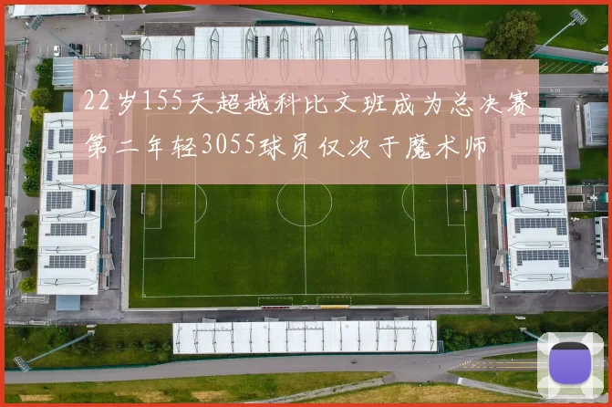 22岁155天超越科比文班成为总决赛第二年轻3055球员仅次于魔术师