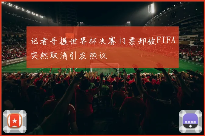 记者手握世界杯决赛门票却被FIFA突然取消引发热议