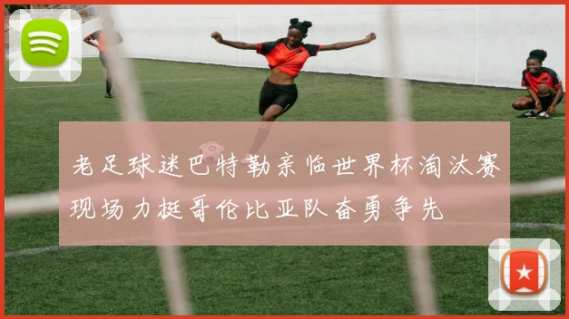 老足球迷巴特勒亲临世界杯淘汰赛现场力挺哥伦比亚队奋勇争先
